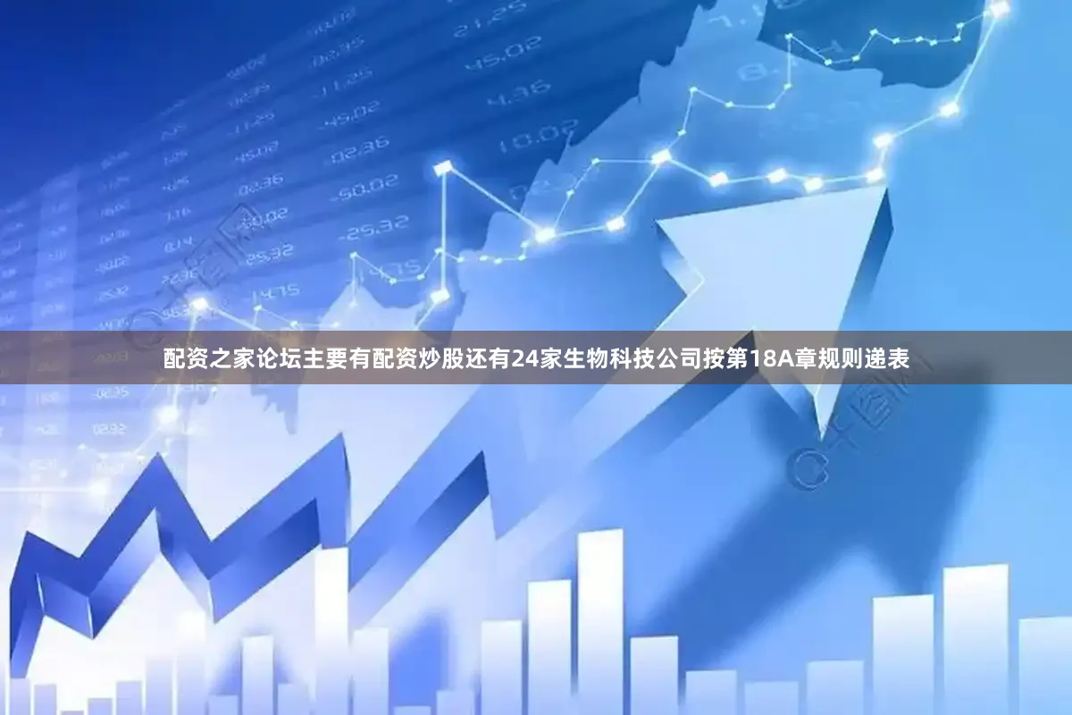配资之家论坛主要有配资炒股还有24家生物科技公司按第18A章规则递表