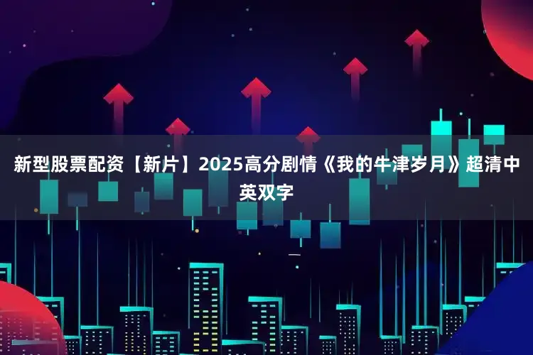 新型股票配资【新片】2025高分剧情《我的牛津岁月》超清中英双字