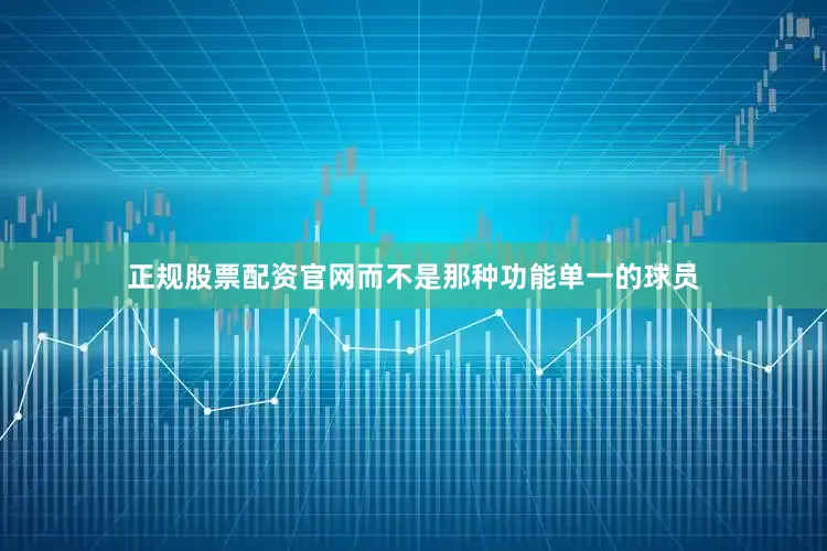 正规股票配资官网而不是那种功能单一的球员