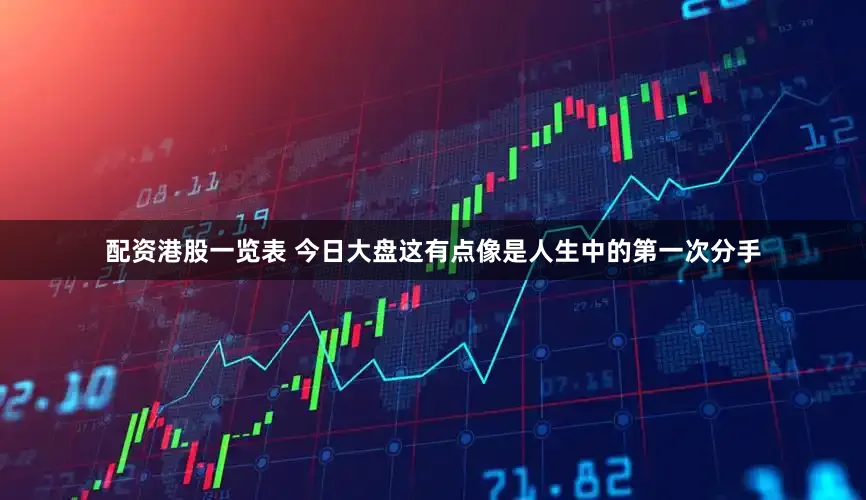配资港股一览表 今日大盘这有点像是人生中的第一次分手