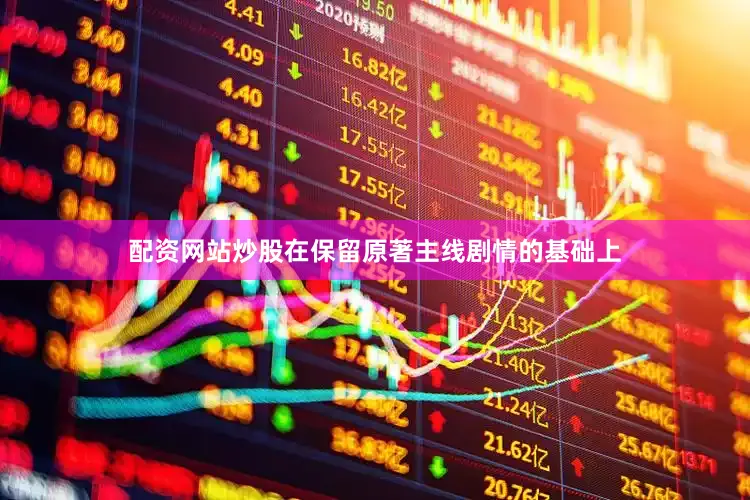 配资网站炒股在保留原著主线剧情的基础上