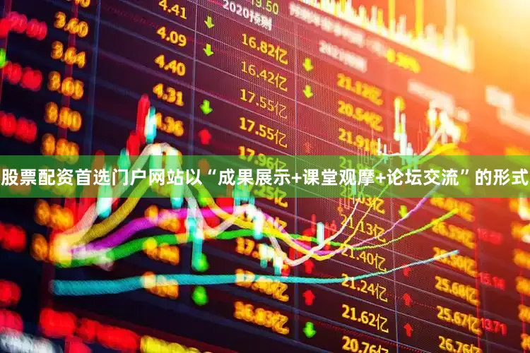 股票配资首选门户网站以“成果展示+课堂观摩+论坛交流”的形式