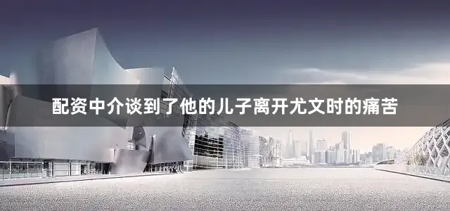 配资中介谈到了他的儿子离开尤文时的痛苦