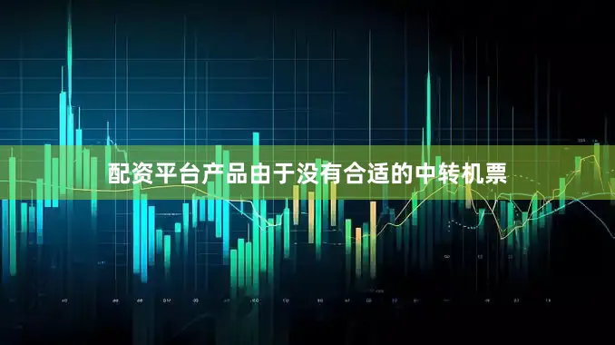 配资平台产品由于没有合适的中转机票