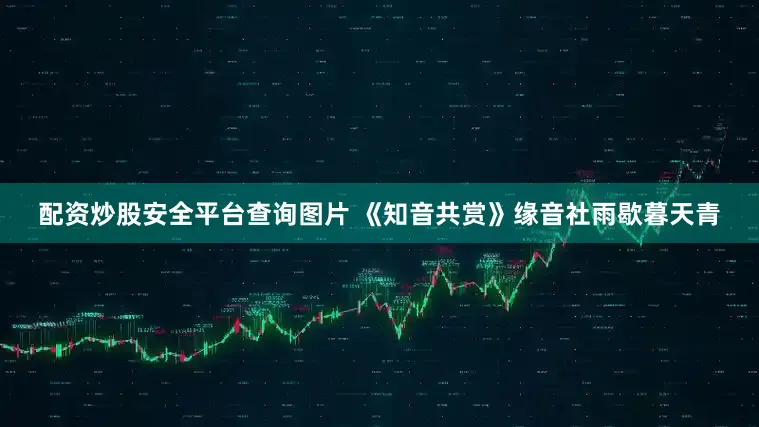 配资炒股安全平台查询图片 《知音共赏》缘音社雨歇暮天青
