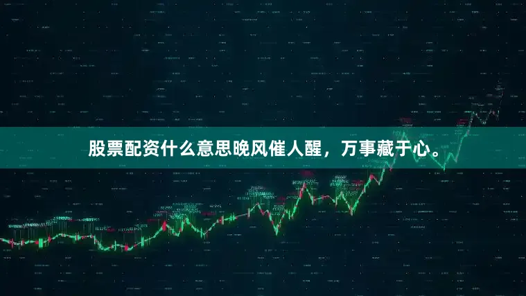 股票配资什么意思晚风催人醒，万事藏于心。